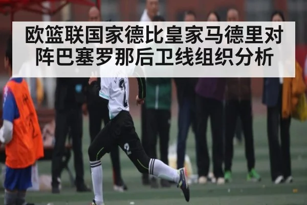 欧篮联国家德比皇家马德里对阵巴塞罗那后卫线组织分析