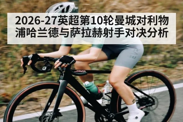2026-27英超第10轮曼城对利物浦哈兰德与萨拉赫射手对决分析