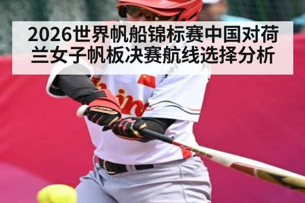 2026世界帆船锦标赛中国对荷兰女子帆板决赛航线选择分析