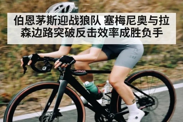 伯恩茅斯迎战狼队 塞梅尼奥与拉森边路突破反击效率成胜负手